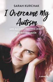 The cover image for Sarah Kurchak's memoir, I OVERCAME MY AUTISM AND ALL I GOT WAS THIS LOUSY ANXIETY DISORDER