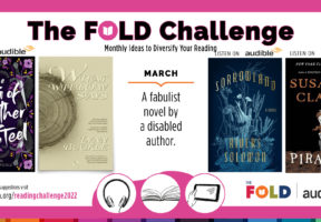 White rectangular graphic with a dark pink border, showcasing four book covers for the titles chosen for the FOLD March Challenge: A fabulist novel by a disabled author. Titles are THE BOI OF FEATHER AND STEEL, by Adan Jerreat-Poole, WHAT WILLOW SAYS, by Lynn Buckle, SORROWLAND, by Rivers Solomon, and PIRANESI, by Susanna Clarke. For full list, visit thefoldcanada.org/readingchallenge2022