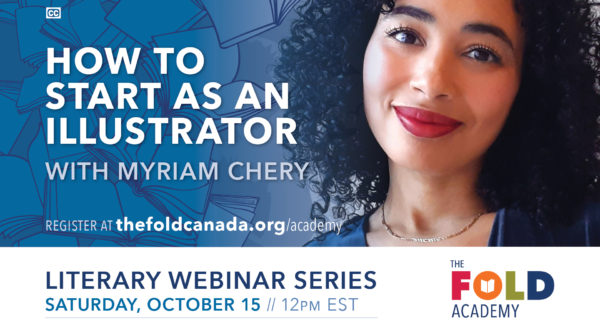 Blue and white graphic with a photo of a young woman with dark curly hair and bright red lipstick. White text says: HOW TO START AS AN ILLUSTRATOR with Myriam Chery. Register at thefoldcanada.org/academy. Literary Webinar Series, Saturday October 15, 1pm ET. In the bottom corner is a multi-coloured logo that says THE FOLD ACADEMY.